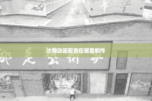 沙雕动画配音在哪里制作