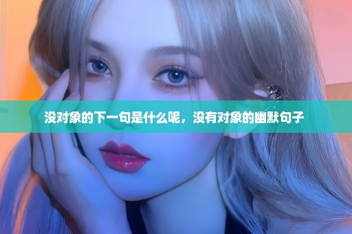 没对象的下一句是什么呢，没有对象的幽默句子 