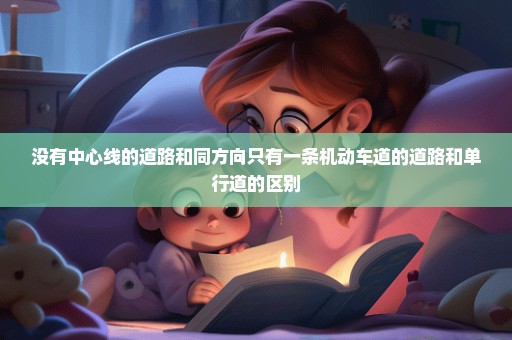 没有中心线的道路和同方向只有一条机动车道的道路和单行道的区别