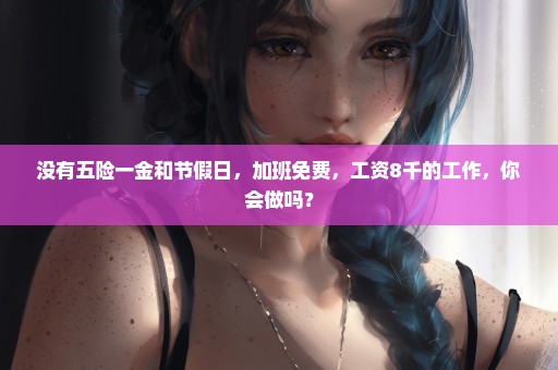 没有五险一金和节假日，加班免费，工资8千的工作，你会做吗？