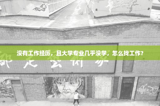 没有工作经历，且大学专业几乎没学，怎么找工作？