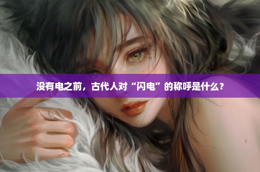 没有电之前，古代人对“闪电”的称呼是什么？