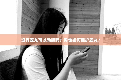 没有睾丸可以勃起吗？男性如何保护睾丸？