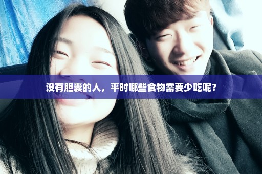 没有胆囊的人，平时哪些食物需要少吃呢？