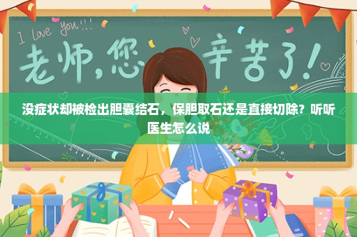 没症状却被检出胆囊结石，保胆取石还是直接切除？听听医生怎么说