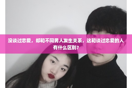 没谈过恋爱，却和不同男人发生关系，这和谈过恋爱的人有什么区别？