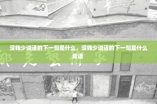 没钱少说话的下一句是什么，没钱少说话的下一句是什么成语 