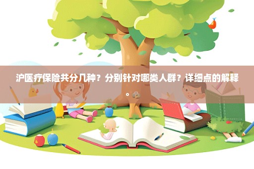 沪医疗保险共分几种？分别针对哪类人群？详细点的解释。