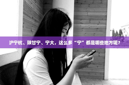 沪宁杭、陕甘宁、宁大，这么多“宁”都是哪些地方呢？
