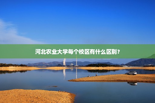 河北农业大学每个校区有什么区别？