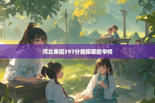 河北单招397分能报哪些学校