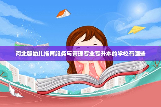 河北婴幼儿拖育服务与管理专业专升本的学校有哪些