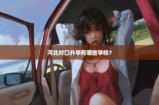 河北对口升学有哪些学校？