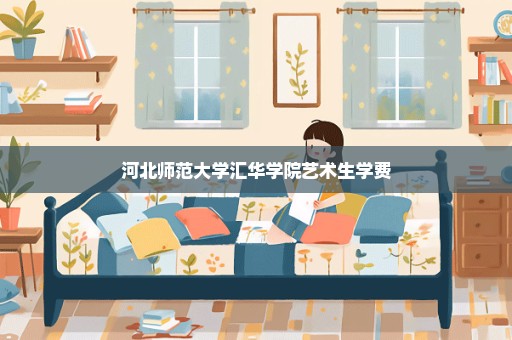 河北师范大学汇华学院艺术生学费