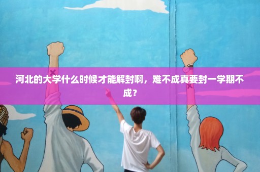 河北的大学什么时候才能解封啊，难不成真要封一学期不成？