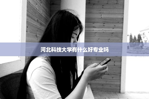 河北科技大学有什么好专业吗