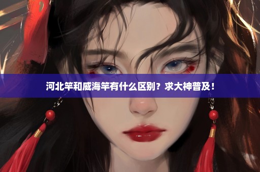 河北竿和威海竿有什么区别？求大神普及！