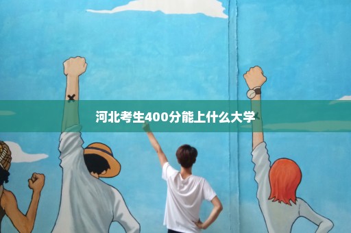 河北考生400分能上什么大学