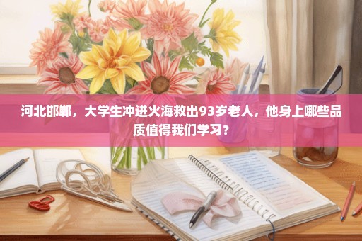 河北邯郸，大学生冲进火海救出93岁老人，他身上哪些品质值得我们学习？