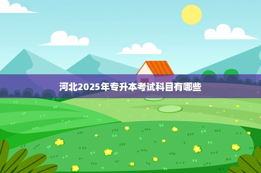 河北2025年专升本考试科目有哪些