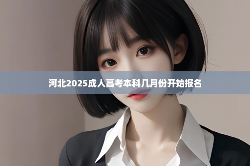 河北2025成人高考本科几月份开始报名