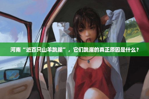 河南“近百只山羊跳崖”，它们跳崖的真正原因是什么？