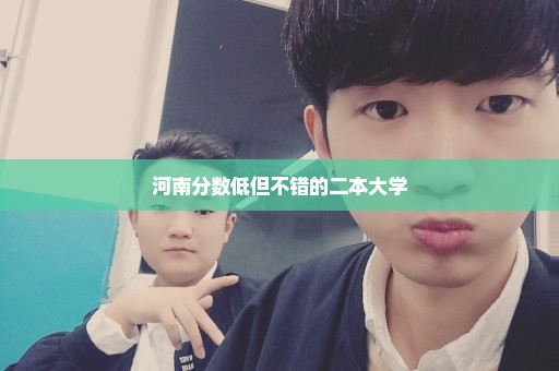河南分数低但不错的二本大学