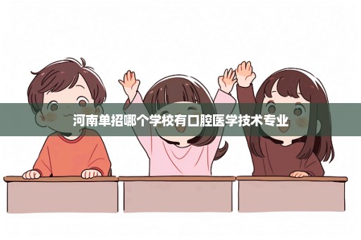 河南单招哪个学校有口腔医学技术专业