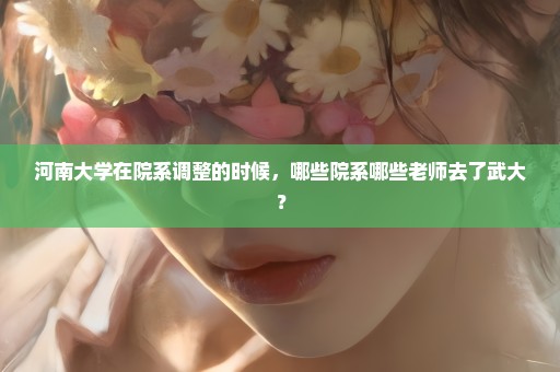 河南大学在院系调整的时候，哪些院系哪些老师去了武大？