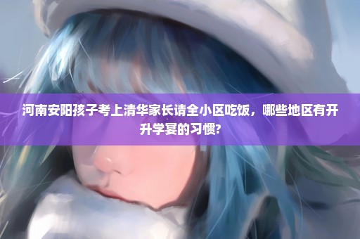 河南安阳孩子考上清华家长请全小区吃饭，哪些地区有开升学宴的习惯?