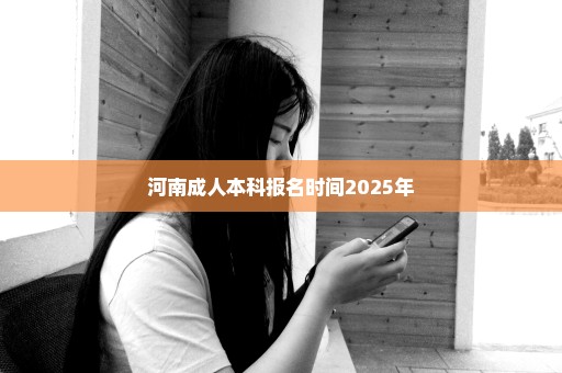 河南成人本科报名时间2025年
