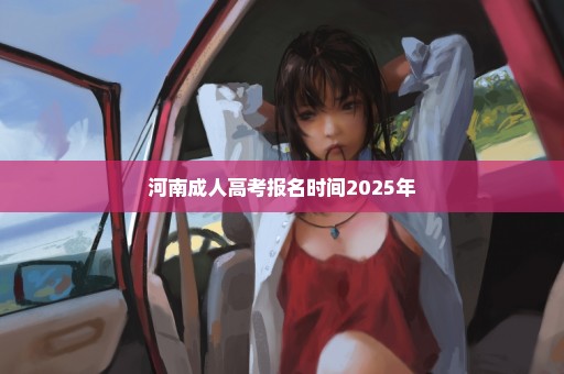 河南成人高考报名时间2025年