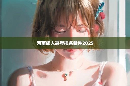 河南成人高考报名条件2025