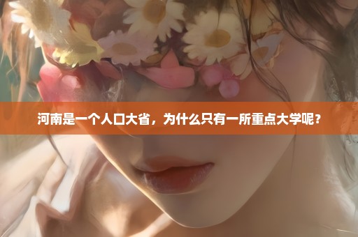 河南是一个人口大省，为什么只有一所重点大学呢？