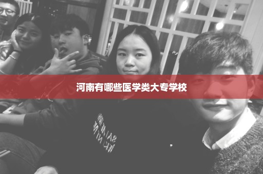 河南有哪些医学类大专学校