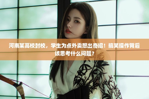 河南某高校封校，学生为点外卖想出奇招！搞笑操作背后该思考什么问题？