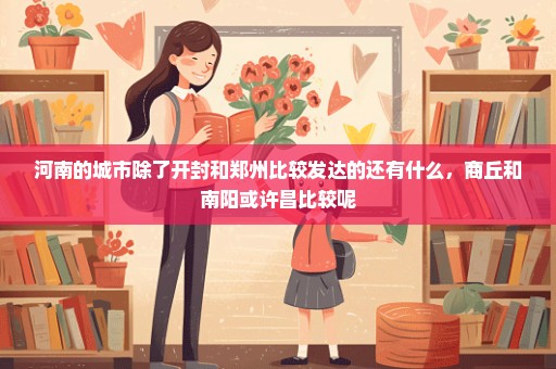 河南的城市除了开封和郑州比较发达的还有什么，商丘和南阳或许昌比较呢