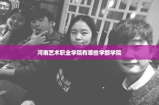 河南艺术职业学院有哪些学部学院