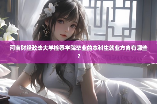 河南财经政法大学检察学院毕业的本科生就业方向有哪些？