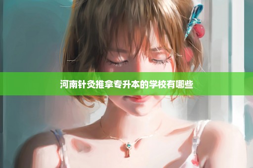 河南针灸推拿专升本的学校有哪些