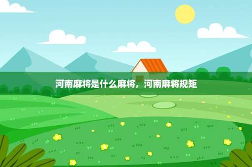 河南麻将是什么麻将，河南麻将规矩
