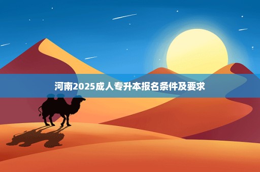 河南2025成人专升本报名条件及要求
