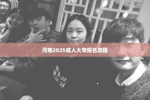 河南2025成人大专报名流程