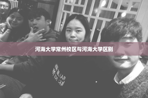 河海大学常州校区与河海大学区别