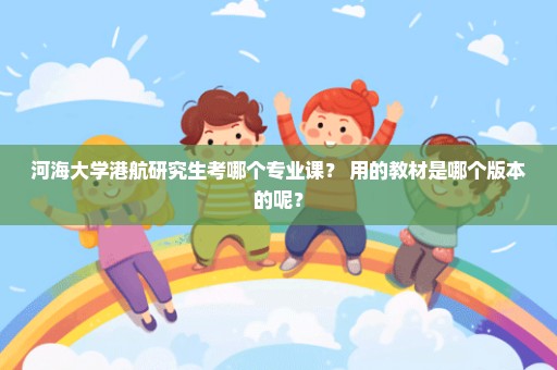 河海大学港航研究生考哪个专业课？ 用的教材是哪个版本的呢？