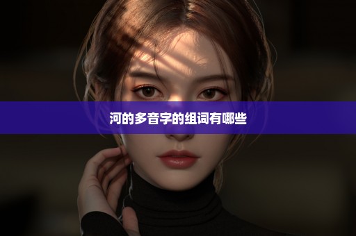 河的多音字的组词有哪些