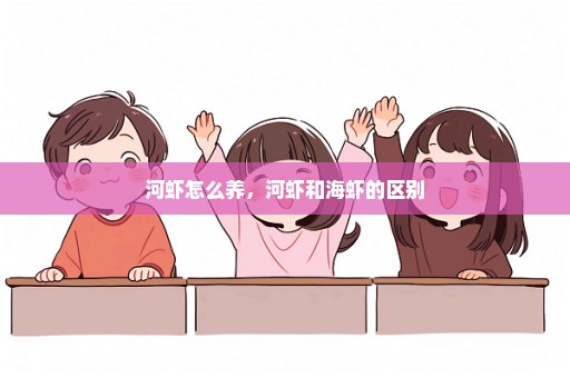 河虾怎么养，河虾和海虾的区别