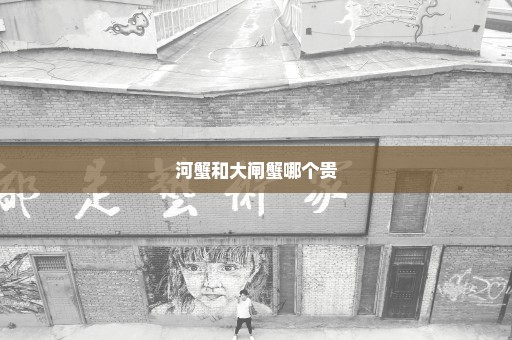 河蟹和大闸蟹哪个贵