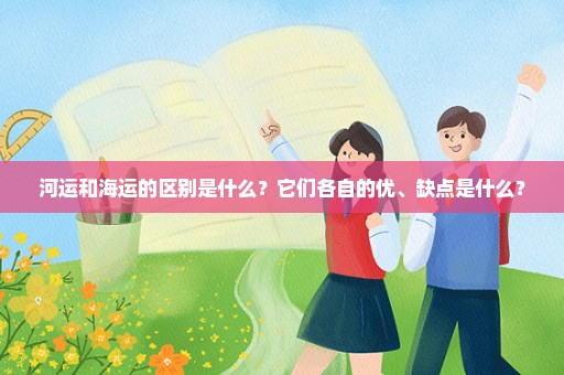 河运和海运的区别是什么？它们各自的优、缺点是什么？