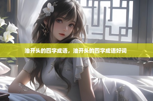 油开头的四字成语，油开头的四字成语好词 
